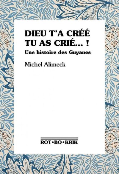 Dieu t'a créé, tu as crié ! - une histoire des Guyanes